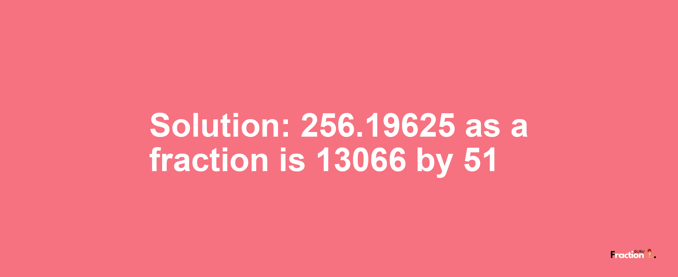 Solution:256.19625 as a fraction is 13066/51